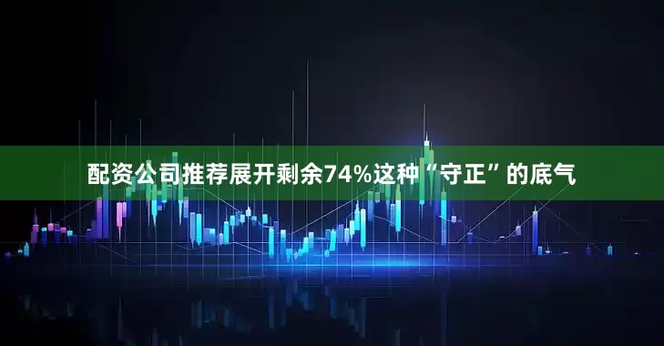 配资公司推荐展开剩余74%这种“守正”的底气