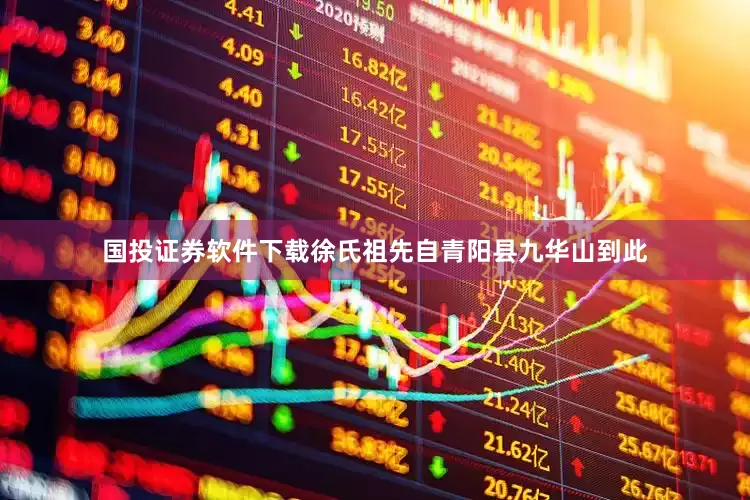 国投证券软件下载徐氏祖先自青阳县九华山到此