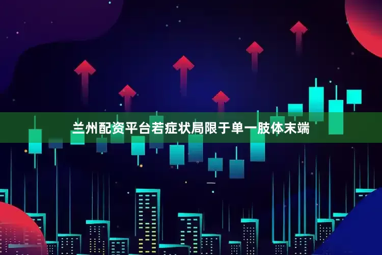 兰州配资平台若症状局限于单一肢体末端