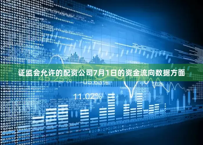 证监会允许的配资公司7月1日的资金流向数据方面