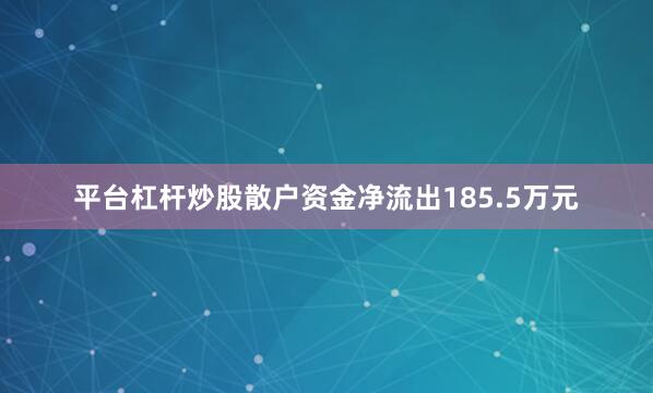 平台杠杆炒股散户资金净流出185.5万元