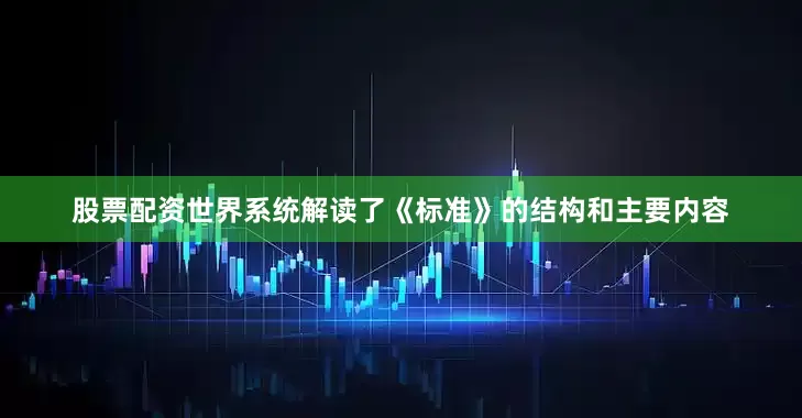 股票配资世界系统解读了《标准》的结构和主要内容