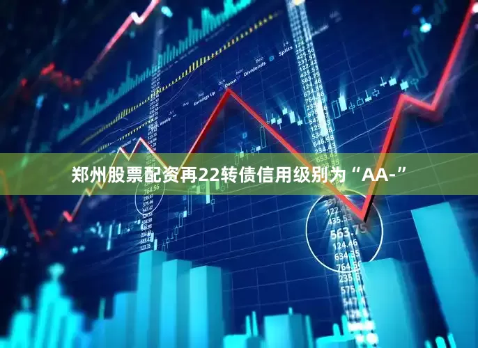 郑州股票配资再22转债信用级别为“AA-”