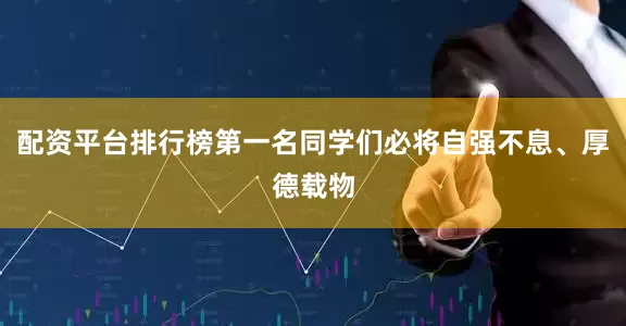 配资平台排行榜第一名同学们必将自强不息、厚德载物