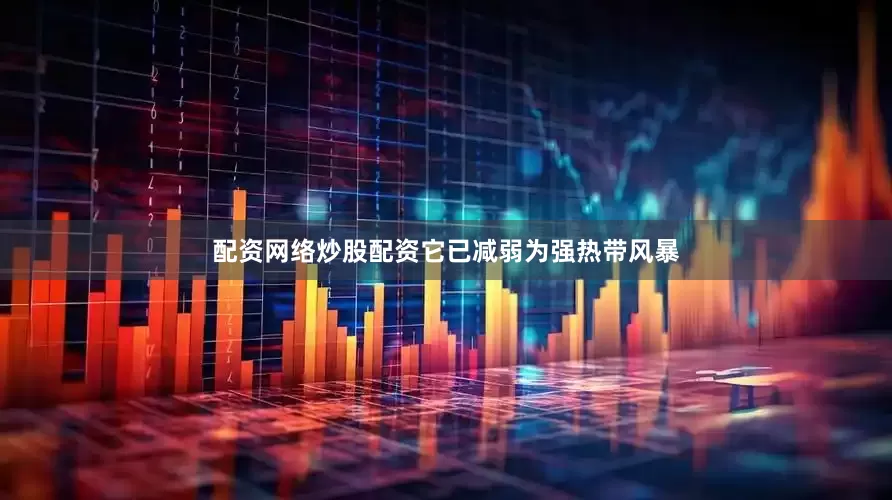 配资网络炒股配资它已减弱为强热带风暴