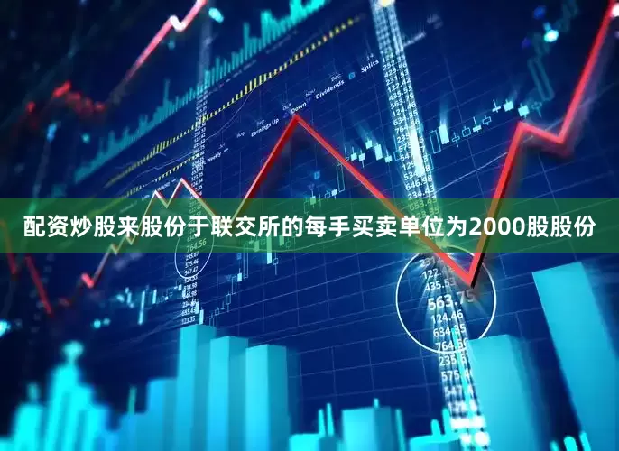 配资炒股来股份于联交所的每手买卖单位为2000股股份