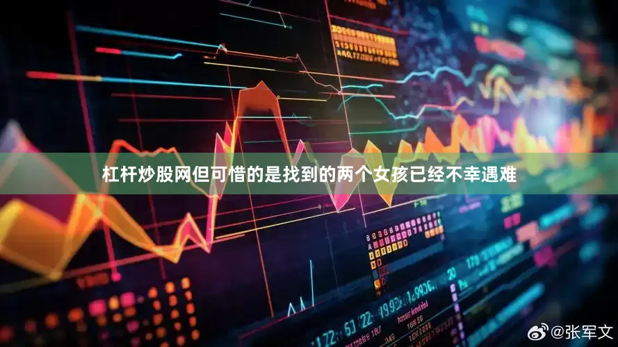 杠杆炒股网但可惜的是找到的两个女孩已经不幸遇难