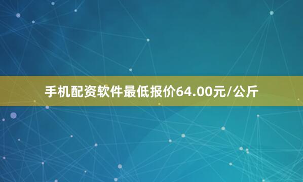 手机配资软件最低报价64.00元/公斤