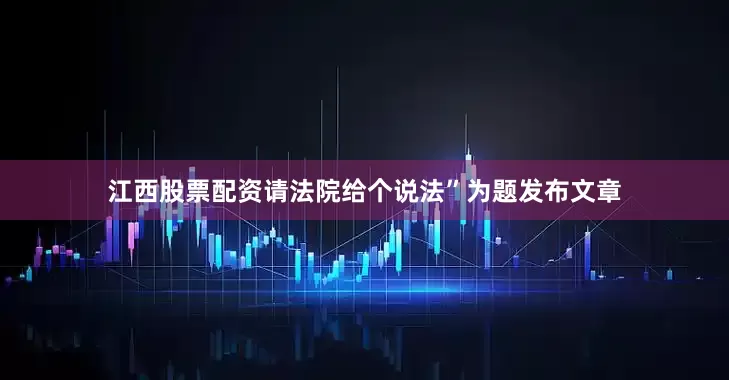 江西股票配资请法院给个说法”为题发布文章