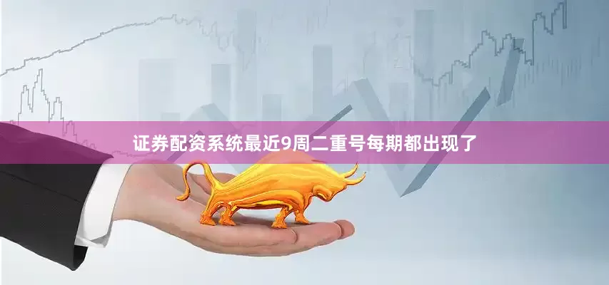 证券配资系统最近9周二重号每期都出现了