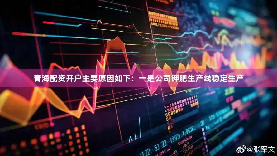 青海配资开户主要原因如下：一是公司钾肥生产线稳定生产