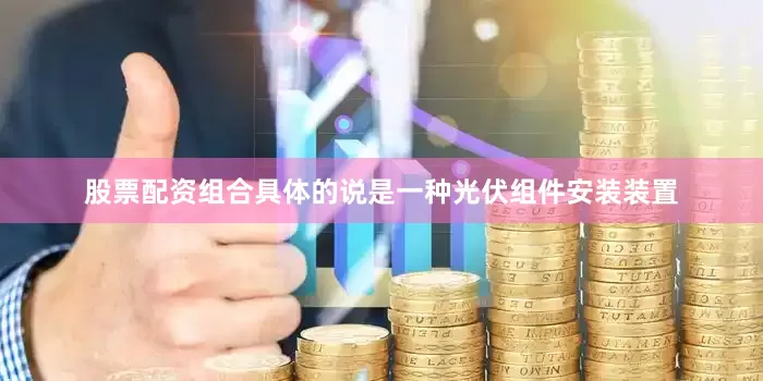 股票配资组合具体的说是一种光伏组件安装装置