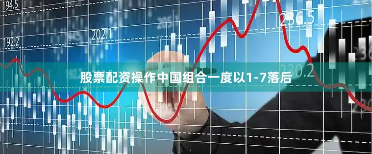 股票配资操作中国组合一度以1-7落后