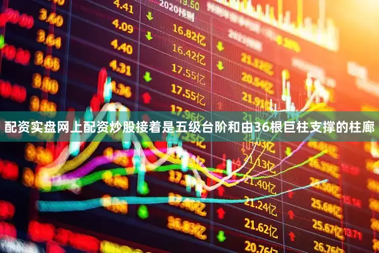 配资实盘网上配资炒股接着是五级台阶和由36根巨柱支撑的柱廊