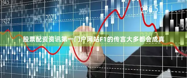 股票配资资讯第一门户网站F1的传言大多都会成真