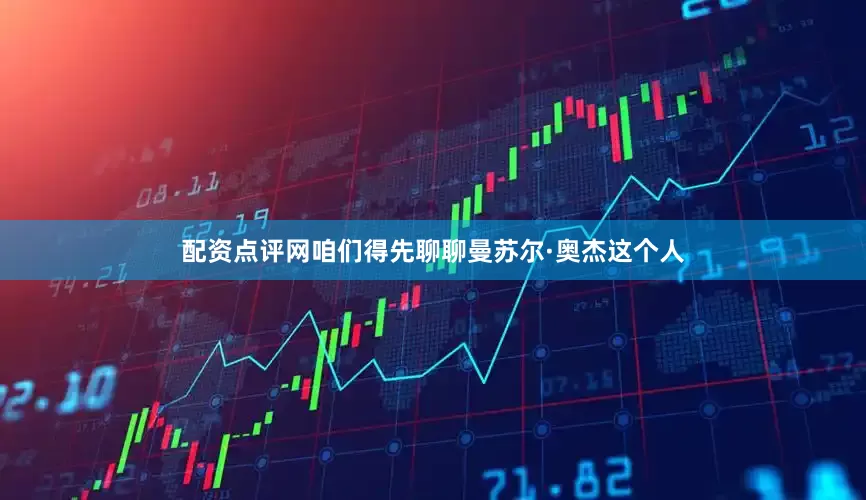 配资点评网咱们得先聊聊曼苏尔·奥杰这个人