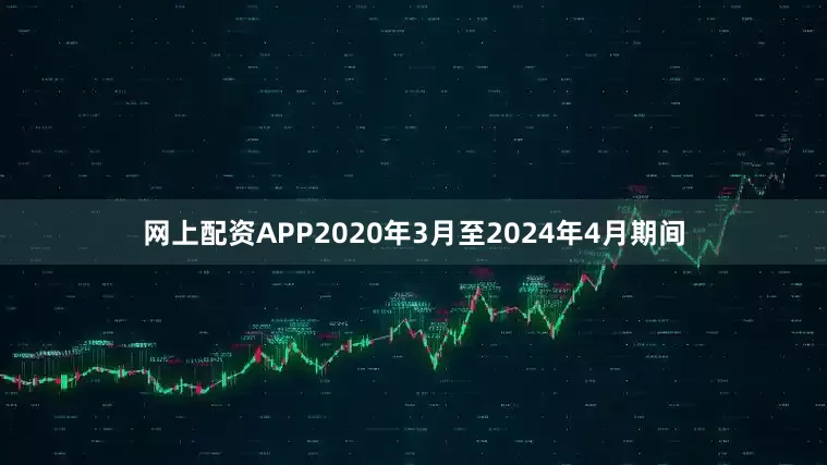 网上配资APP2020年3月至2024年4月期间