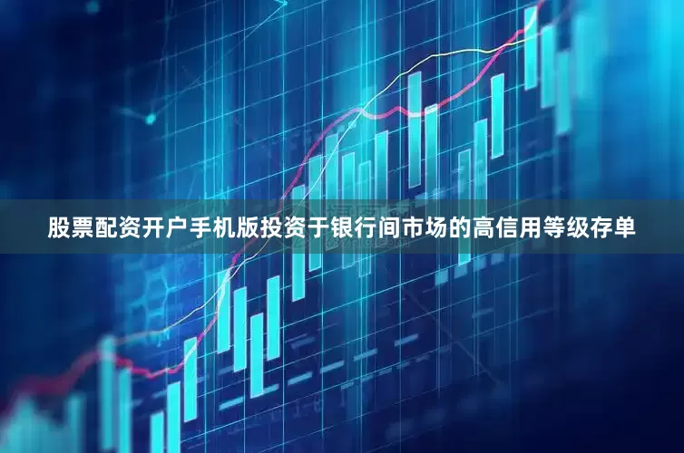 股票配资开户手机版投资于银行间市场的高信用等级存单