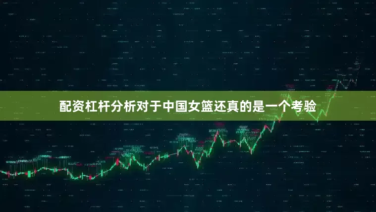 配资杠杆分析对于中国女篮还真的是一个考验