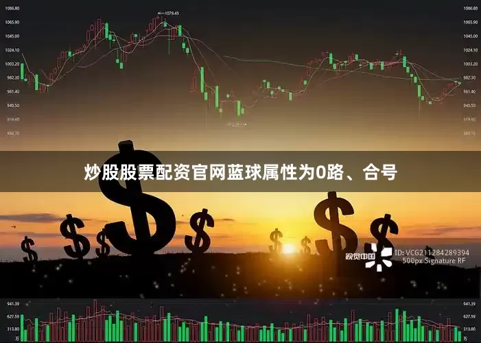 炒股股票配资官网蓝球属性为0路、合号