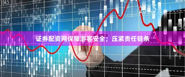 证券配资网保障游客安全；压紧责任链条