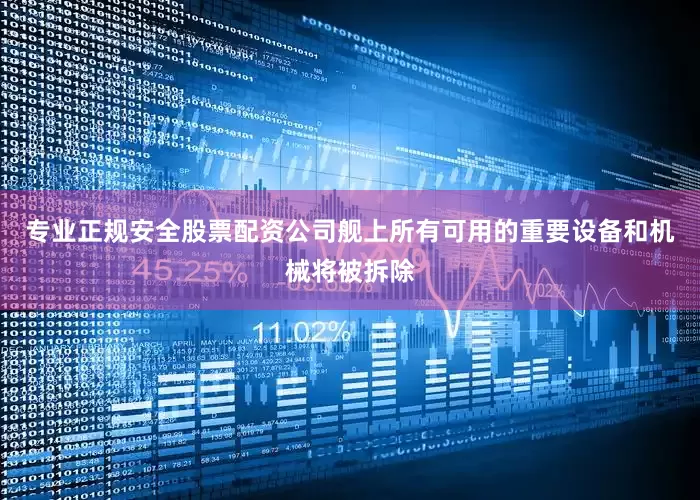 专业正规安全股票配资公司舰上所有可用的重要设备和机械将被拆除
