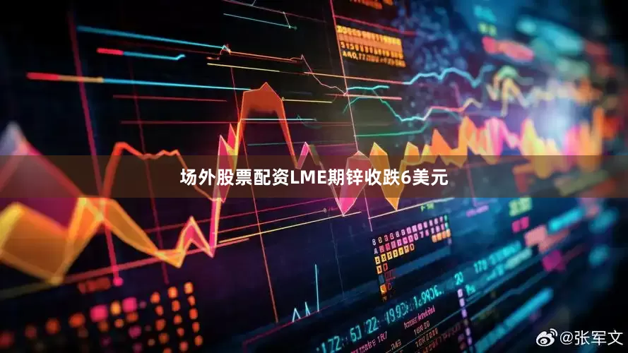 场外股票配资LME期锌收跌6美元