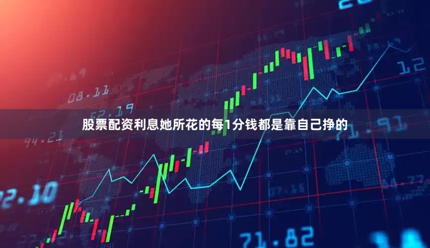 股票配资利息她所花的每1分钱都是靠自己挣的