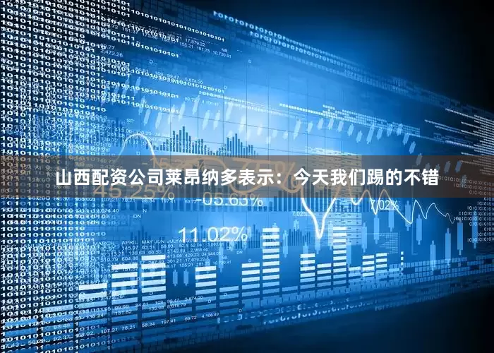 山西配资公司莱昂纳多表示：今天我们踢的不错