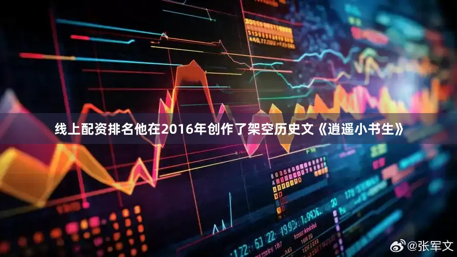 线上配资排名他在2016年创作了架空历史文《逍遥小书生》
