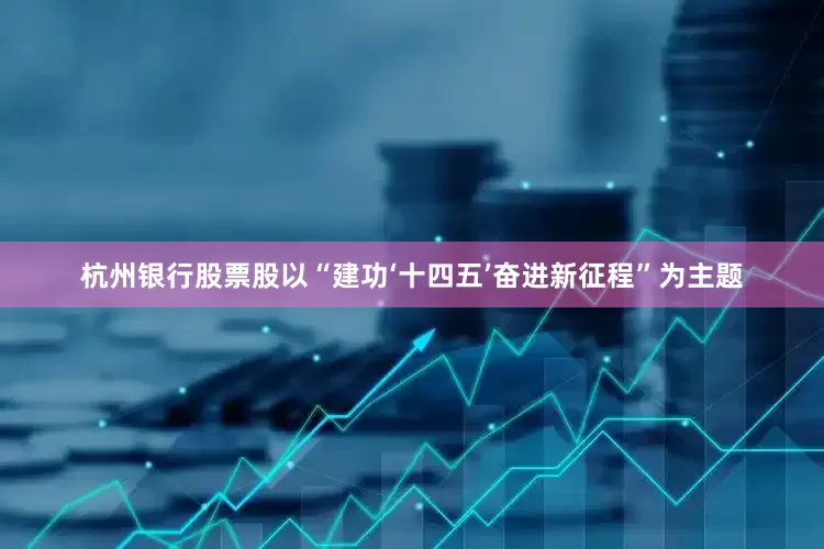 杭州银行股票股以“建功‘十四五’奋进新征程”为主题