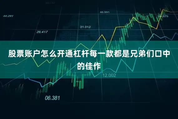 股票账户怎么开通杠杆每一款都是兄弟们口中的佳作