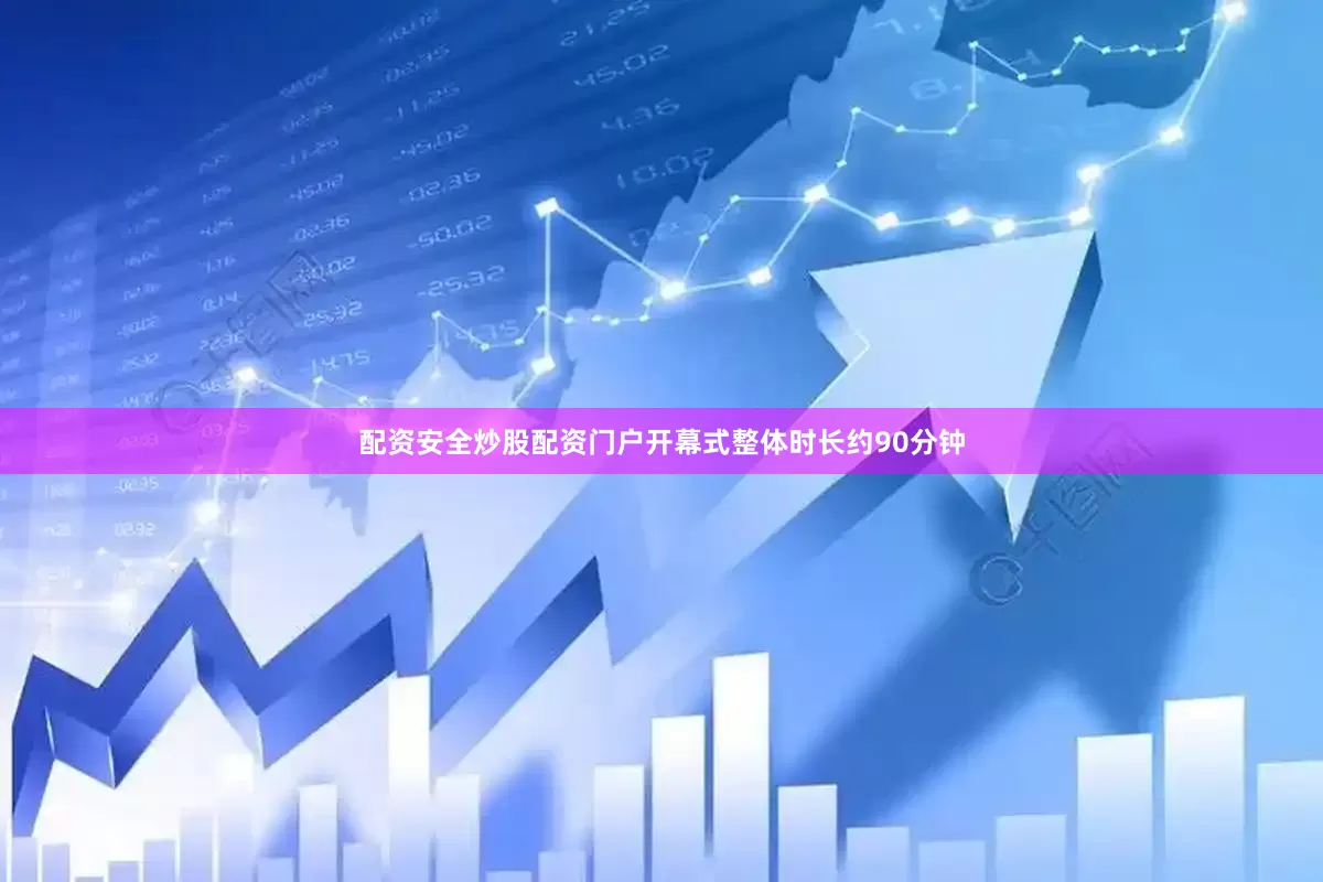 配资安全炒股配资门户开幕式整体时长约90分钟