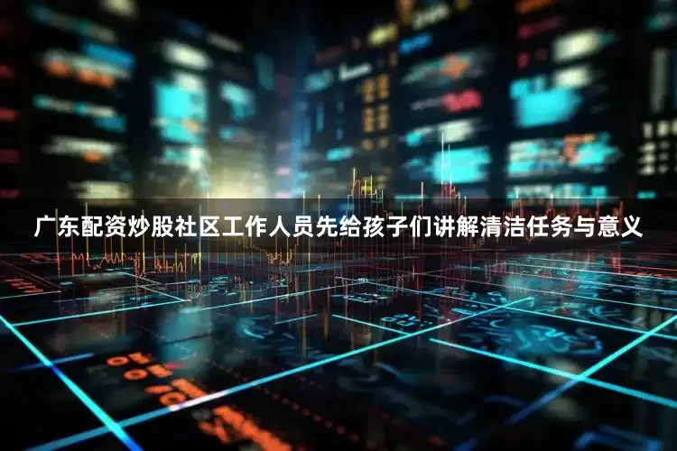 广东配资炒股社区工作人员先给孩子们讲解清洁任务与意义