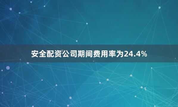 安全配资公司期间费用率为24.4%
