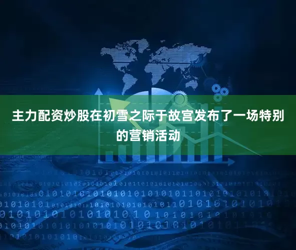 主力配资炒股在初雪之际于故宫发布了一场特别的营销活动