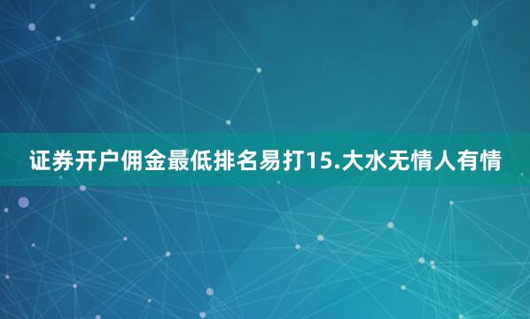 证券开户佣金最低排名易打15.大水无情人有情