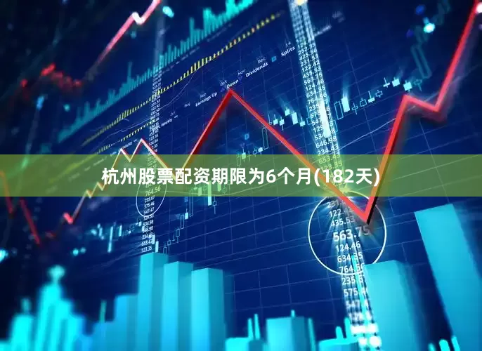 杭州股票配资期限为6个月(182天)