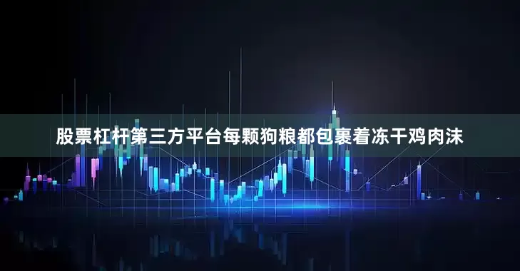 股票杠杆第三方平台每颗狗粮都包裹着冻干鸡肉沫